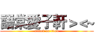 語棠愛子軒＞＜~ (attack on titan)