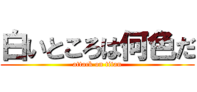 白いところは何色だ (attack on titan)