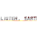 ＬＩＳＴＥＮ ， ＥＡＲＴＨ ()