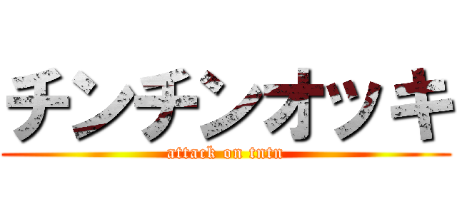 チンチンオッキ (attack on tntn)