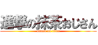 進撃の抹茶おじさん (attack on titan)