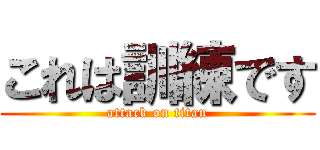 これは訓練です (attack on titan)