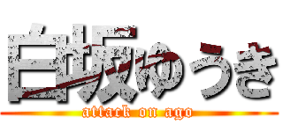 白坂ゆうき (attack on ago)