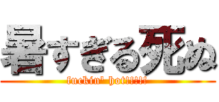 暑すぎる死ぬ (fuckin' hot!!!!!)