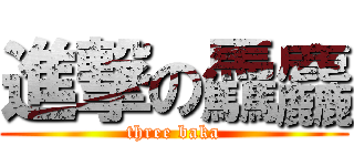 進撃の驫麤 (three baka)