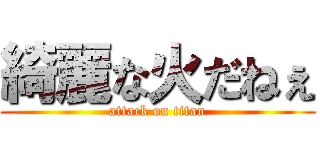 綺麗な火だねぇ (attack on titan)