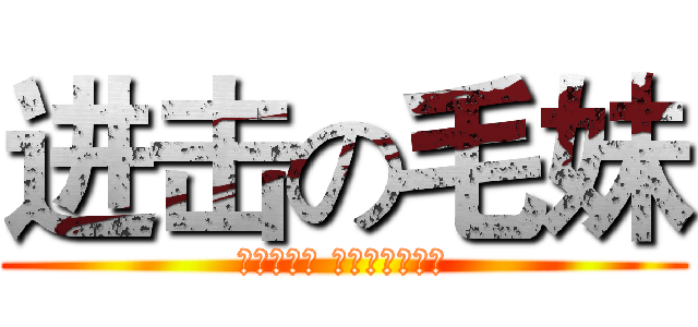 进击の毛妹 (Атака девошек)