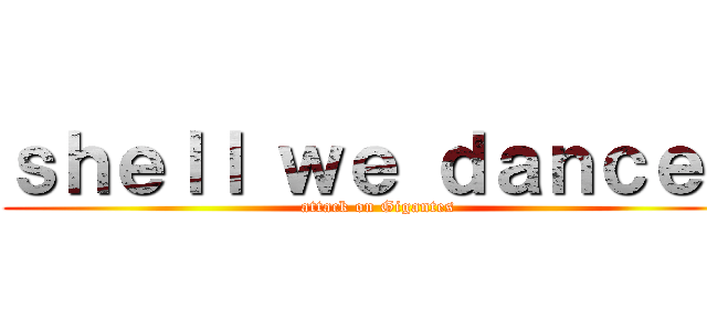 ｓｈｅｌｌ ｗｅ ｄａｎｃｅ？ (attack on Gigantes)