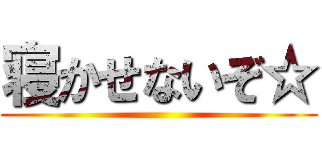 寝かせないぞ☆ ()
