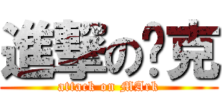 進撃の马克 (attack on MArk)