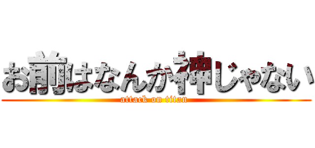 お前はなんか神じゃない (attack on titan )