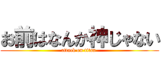 お前はなんか神じゃない (attack on titan )