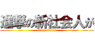 進撃の新社会人が (sinsyakaijin)