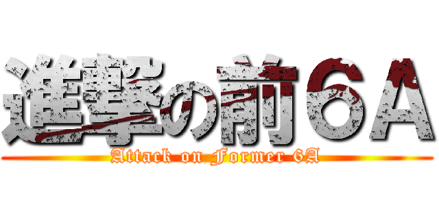 進撃の前６Ａ (Attack on Former 6A)