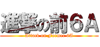 進撃の前６Ａ (Attack on Former 6A)