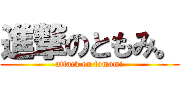 進撃のともみ。 (attack on tomomi)