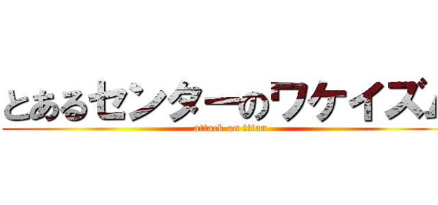 とあるセンターのワケイズム (attack on titan)