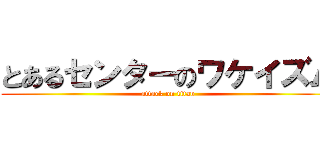 とあるセンターのワケイズム (attack on titan)