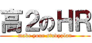 高２のＨＲ (make your studyplan)