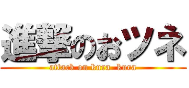 進撃のおツネ (attack on kura  kura)