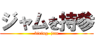 ジャムを持参 (biring  jam)