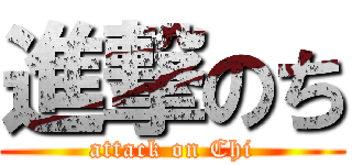 進撃のち (attack on Chi)