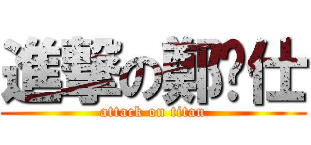 進撃の鄭煒仕 (attack on titan)