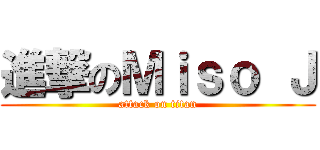 進撃のＭｉｓｏ Ｊ (attack on titan)