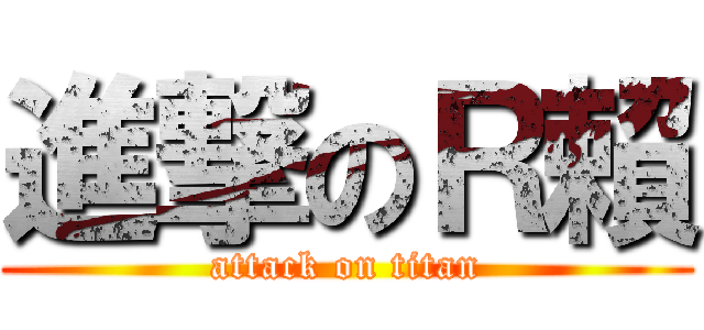 進撃のＲ賴 (attack on titan)