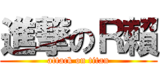 進撃のＲ賴 (attack on titan)