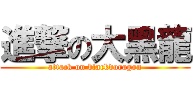 進撃の大黑龍 (attack on blackdoragon)