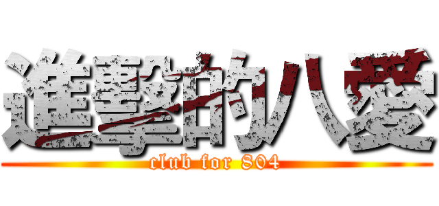 進擊的八愛 (club for 804)