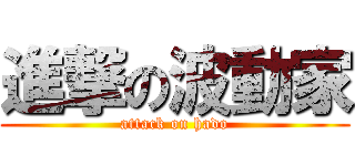 進撃の波動家 (attack on hado)