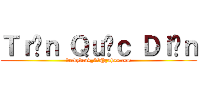 Ｔｒầｎ Ｑｕốｃ Ｄｉễｎ (luckydead_99@yahoo.com)