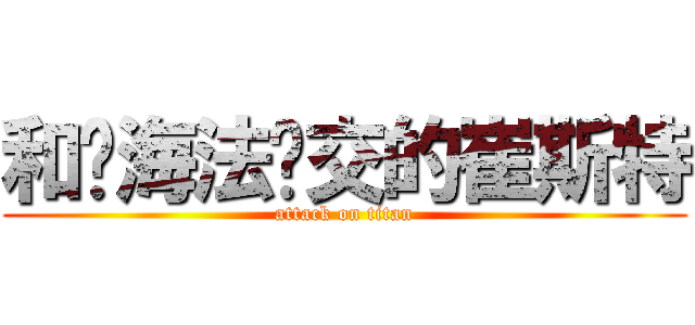 和关海法兽交的崔斯特 (attack on titan)