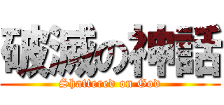 破滅の神話 (Shattered on God)