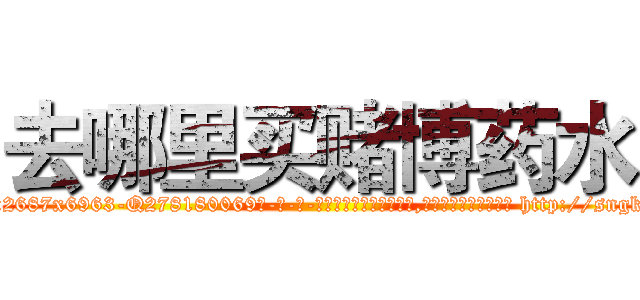 去哪里买赌博药水 (去哪里买赌博药水【电-186x2687x6963-Q278180069元-吉-药-业】我们做的是长期生意,靠的是老客户长期支持 http://sngk.net/oEPA0c
)