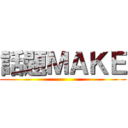 話題ＭＡＫＥ ()