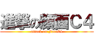 進撃の顔面Ｃ４ (attack on FaceC4)