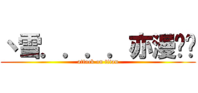 丶雪．．．．亦漫红尘 (attack on titan)