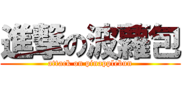 進撃の波蘿包 (attack on pinapplebun)