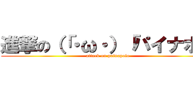 進撃の（「・ω・）「パイナポォ (attack on painapolo)