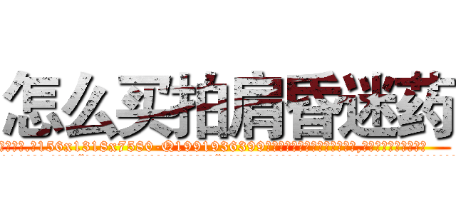 怎么买拍肩昏迷药 (怎么买拍肩昏迷药【电.话156x1318x7580-Q1991936399鑫宏药业】我们做的是长期生意,靠的是老客户长期支持
参考消息网2月20日报道 韩媒称，“剩女多、离婚率高的城市，房价一定会上涨。”这是中国经济学家金岩石2016年12月参加在上海举行的房地产相关论坛时说的话。
)