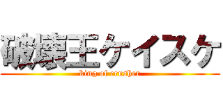破壊王ケイスケ (king of crusher)