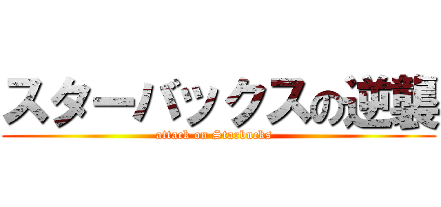 スターバックスの逆襲 (attack on Starbucks  )