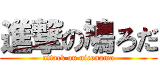 進撃の鳩ろだ (attack on niconama)