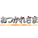 おつかれさま (otsu kare sama)