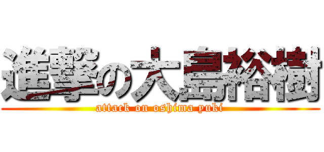 進撃の大島裕樹 (attack on oshima yuki)