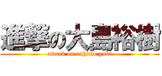 進撃の大島裕樹 (attack on oshima yuki)