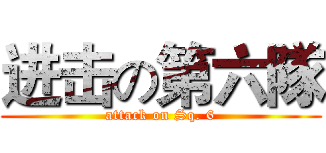 进击の第六隊 (attack on Sq. 6)